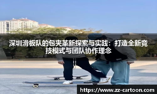 深圳滑板队的包夹革新探索与实践：打造全新竞技模式与团队协作理念