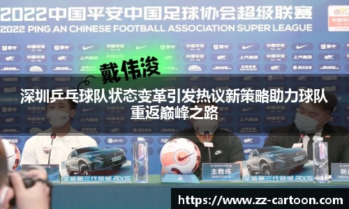 深圳乒乓球队状态变革引发热议新策略助力球队重返巅峰之路