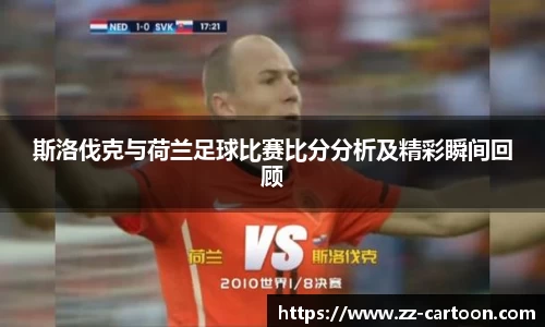 斯洛伐克与荷兰足球比赛比分分析及精彩瞬间回顾