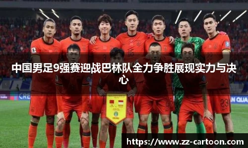 中国男足9强赛迎战巴林队全力争胜展现实力与决心