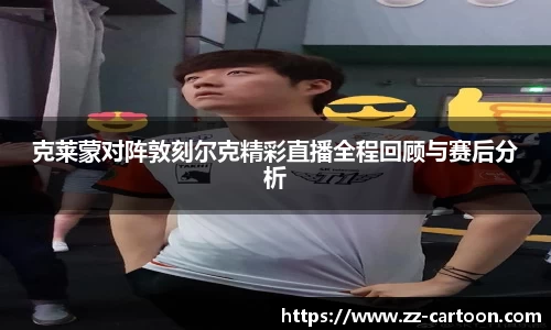 克莱蒙对阵敦刻尔克精彩直播全程回顾与赛后分析